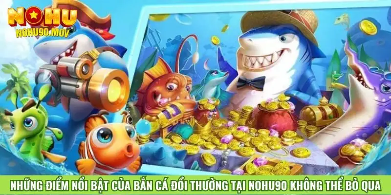 nhung-diem-noi-bat-cua-ban-ca-doi-thuong-tai-nohu90-khong-the-bo-qua
