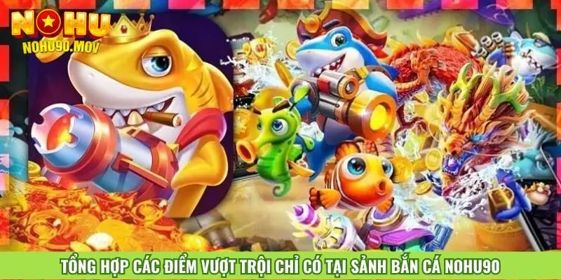 tong-hop-cac-diem-vuot-troi-chi-co-tai-sanh-ban-ca-nohu90