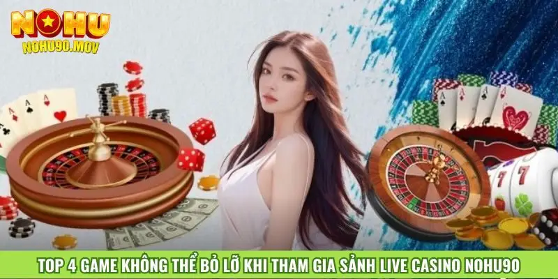 top-4-game-khong-the-bo-lo-khi-tham-gia-sanh-live-casino-nohu90